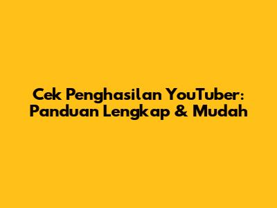 Cek Penghasilan YouTuber: Panduan Lengkap & Mudah