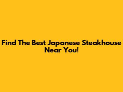 Find The Best Japanese Steakhouse Near You!