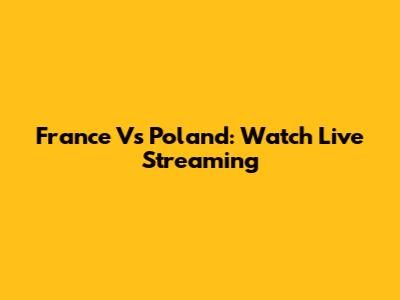 France Vs Poland: Watch Live Streaming