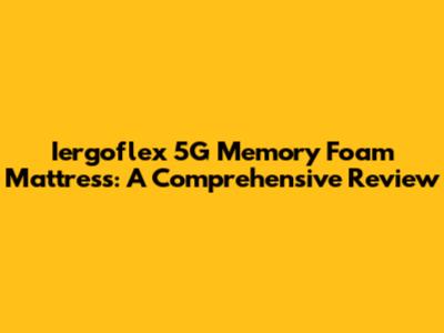 Iergoflex 5G Memory Foam Mattress: A Comprehensive Review