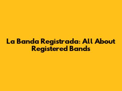 La Banda Registrada: All About Registered Bands