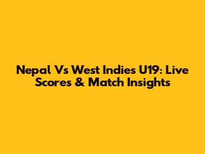 Nepal Vs West Indies U19: Live Scores & Match Insights