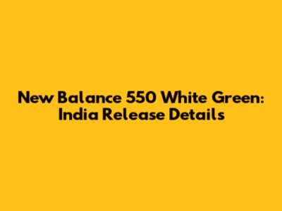 New Balance 550 White Green: India Release Details