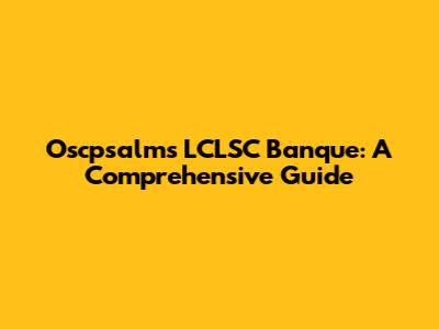 Oscpsalms LCLSC Banque: A Comprehensive Guide