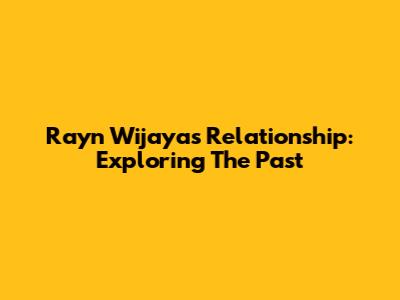 Rayn Wijaya's Relationship: Exploring The Past
