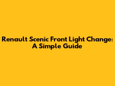 Renault Scenic Front Light Change: A Simple Guide