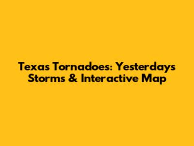 Texas Tornadoes: Yesterday's Storms & Interactive Map