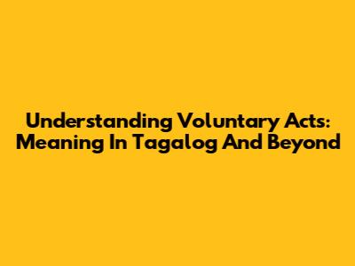 Understanding Voluntary Acts: Meaning In Tagalog And Beyond