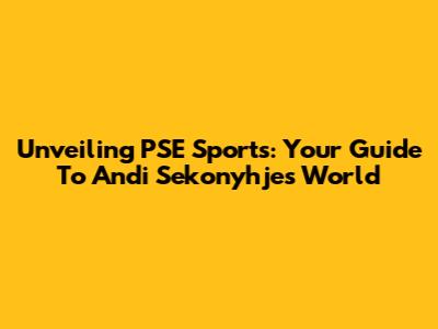 Unveiling PSE Sports: Your Guide To Andi Sekonyhje's World