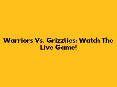 Warriors Vs. Grizzlies: Watch The Live Game!