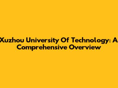 Xuzhou University Of Technology: A Comprehensive Overview