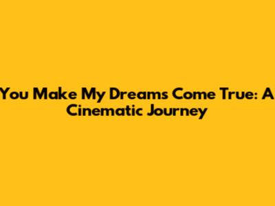 You Make My Dreams Come True: A Cinematic Journey